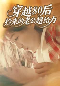 热门短剧穿越80后，捡来的老公超给力全集完整版免费在线观看未删减版，百度网盘夸克网盘免费资源速存分享下载